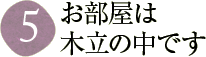 お部屋は木立の中です