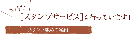 お得な［スタンプサービス］も行なっています！　スタンプ帳のご案内