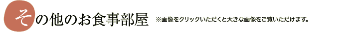 その他のお食事部屋　※画像をクリックいただくと大きな画像をご覧いただけます。