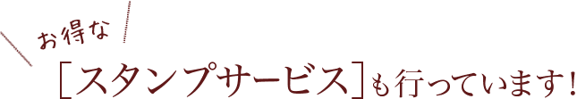 お得なスタンプサービスも行っています！